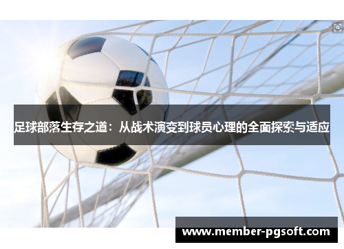 足球部落生存之道:从战术演变到球员心理的全面探索与适应 足球部落生存之道:从战术演变到球员心理的全面探索与适应