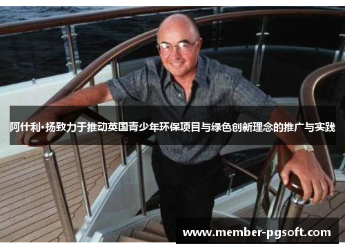 阿什利·扬致力于推动英国青少年环保项目与绿色创新理念的推广与实践 阿什利·扬致力于推动英国青少年环保项目与绿色创新理念的推广与实践