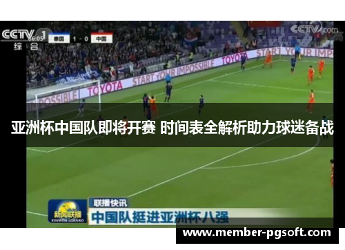 亚洲杯中国队即将开赛 时间表全解析助力球迷备战 亚洲杯中国队即将开赛 时间表全解析助力球迷备战