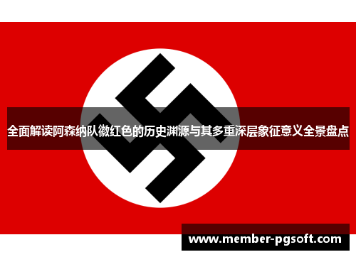 全面解读阿森纳队徽红色的历史渊源与其多重深层象征意义全景盘点