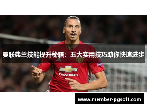 曼联弗兰技能提升秘籍：五大实用技巧助你快速进步